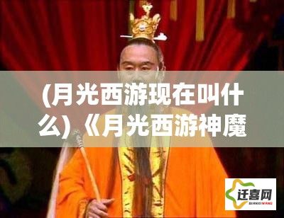 (月光西游现在叫什么) 《月光西游神魔纪》：重塑经典，探索唐僧师徒四人西天取经路上的奇幻冒险与心灵成长。